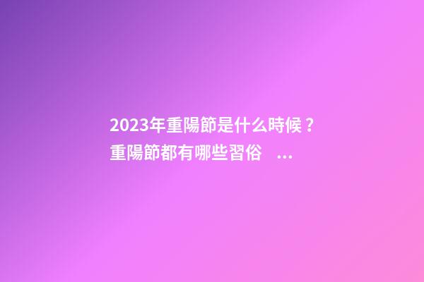 2023年重陽節是什么時候？重陽節都有哪些習俗？